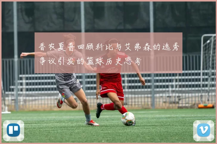 香农夏普回顾科比与艾弗森的选秀争议引发的篮球历史思考