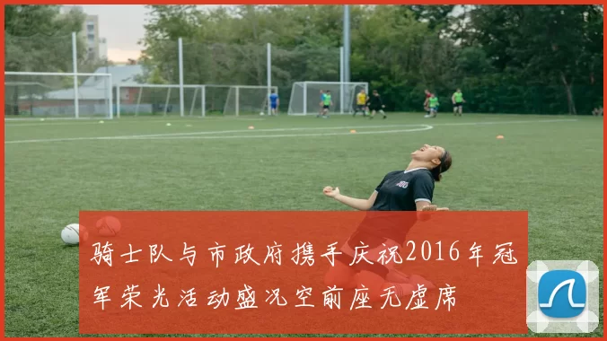 骑士队与市政府携手庆祝2016年冠军荣光活动盛况空前座无虚席